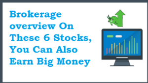 Brokerage overview On These 6 Stocks, You Can Also Earn Big Money